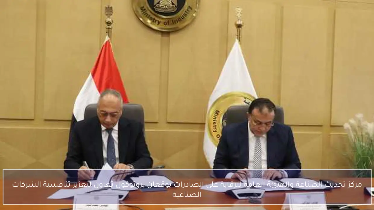 مركز تحديث الصناعة والهيئة العامة للرقابة على الصادرات يوقعان بروتوكول تعاون لتعزيز تنافسية الشركات الصناعية