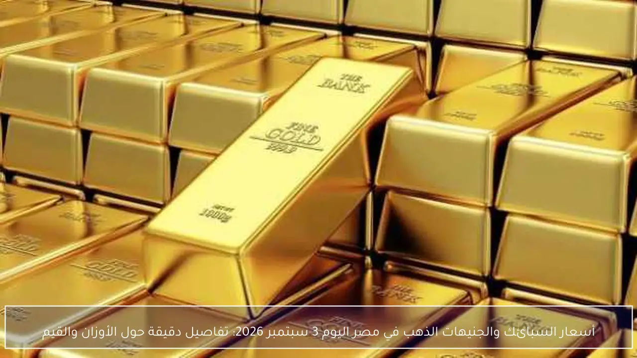 أسعار السبائك والجنيهات الذهب في مصر اليوم 3 سبتمبر 2026: تفاصيل دقيقة حول الأوزان والقيم