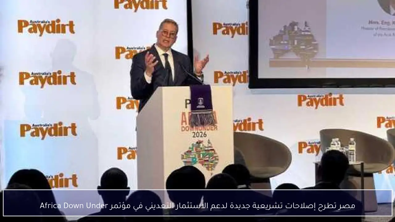 مصر تطرح إصلاحات تشريعية جديدة لدعم الاستثمار التعديني في مؤتمر Africa Down Under