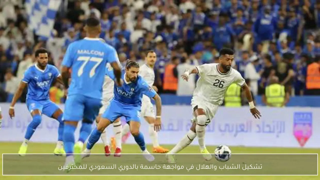 تشكيل الشباب والهلال في مواجهة حاسمة بالدوري السعودي للمحترفين