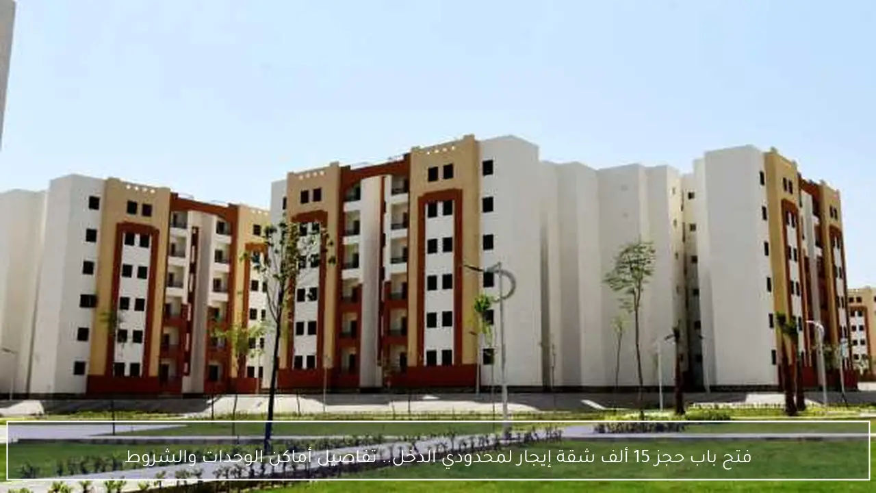 فتح باب حجز 15 ألف شقة إيجار لمحدودي الدخل.. تفاصيل أماكن الوحدات والشروط