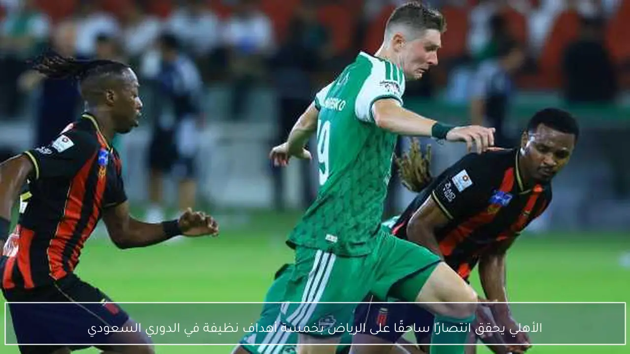 الأهلي يحقق انتصارًا ساحقًا على الرياض بخمسة أهداف نظيفة في الدوري السعودي