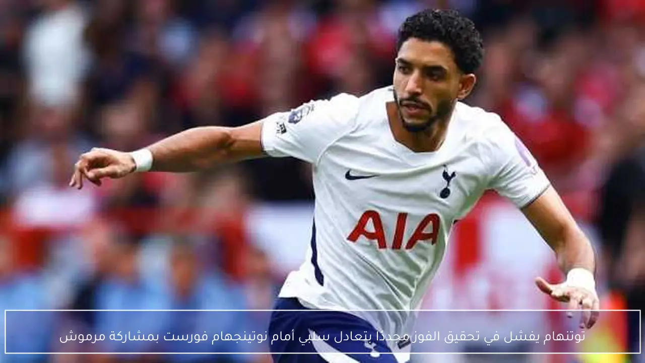توتنهام يفشل في تحقيق الفوز مجددًا بتعادل سلبي أمام نوتينجهام فورست بمشاركة مرموش