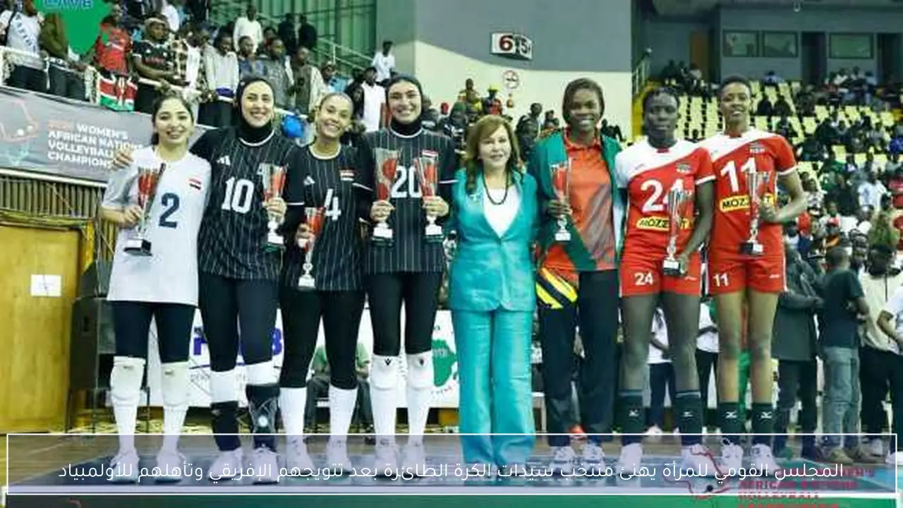 المجلس القومي للمرأة يهنئ منتخب سيدات الكرة الطائرة بعد تتويجهم الإفريقي وتأهلهم للأولمبياد