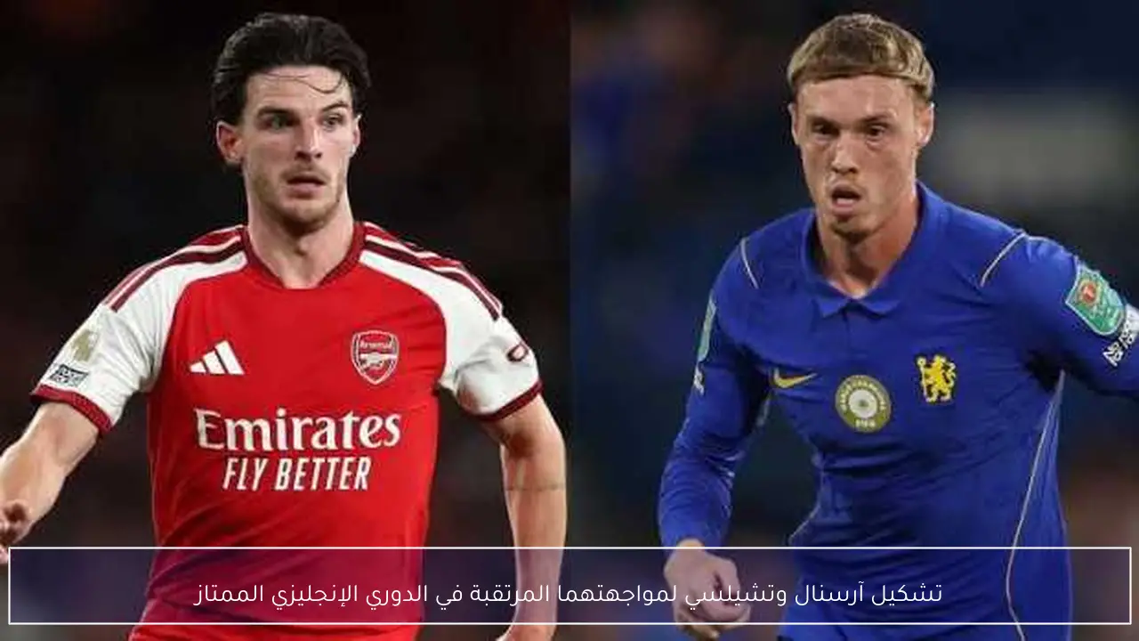 تشكيل آرسنال وتشيلسي لمواجهتهما المرتقبة في الدوري الإنجليزي الممتاز