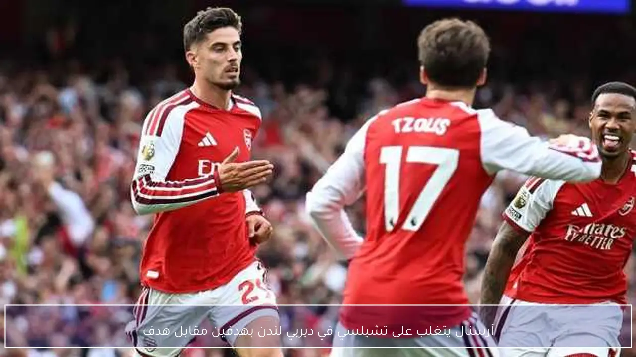 آرسنال يتغلب على تشيلسي في ديربي لندن بهدفين مقابل هدف