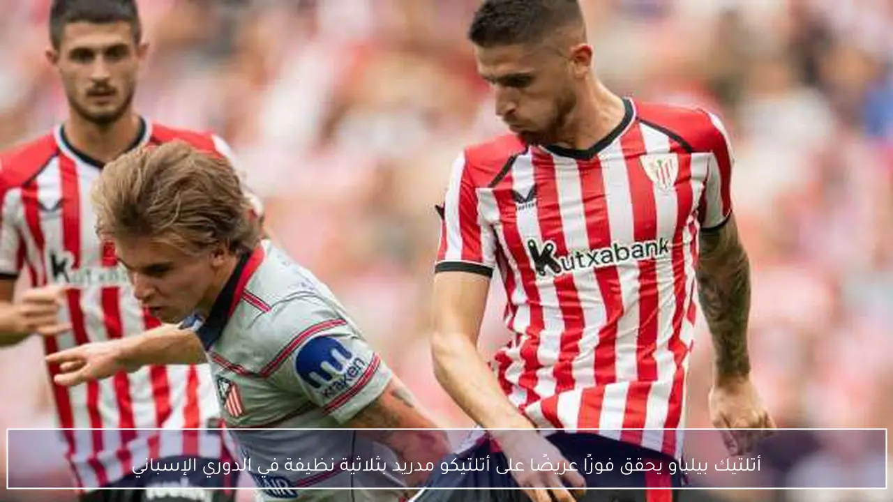أتلتيك بيلباو يحقق فوزًا عريضًا على أتلتيكو مدريد بثلاثية نظيفة في الدوري الإسباني