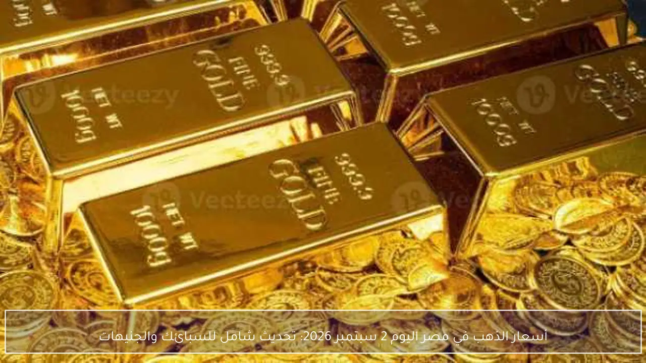 أسعار الذهب في مصر اليوم 2 سبتمبر 2026: تحديث شامل للسبائك والجنيهات
