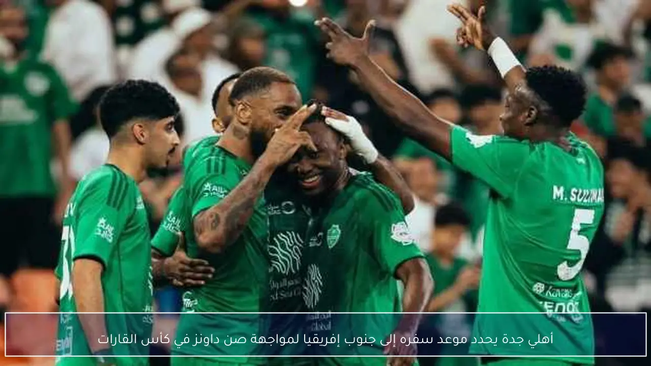 أهلي جدة يحدد موعد سفره إلى جنوب إفريقيا لمواجهة صن داونز في كأس القارات