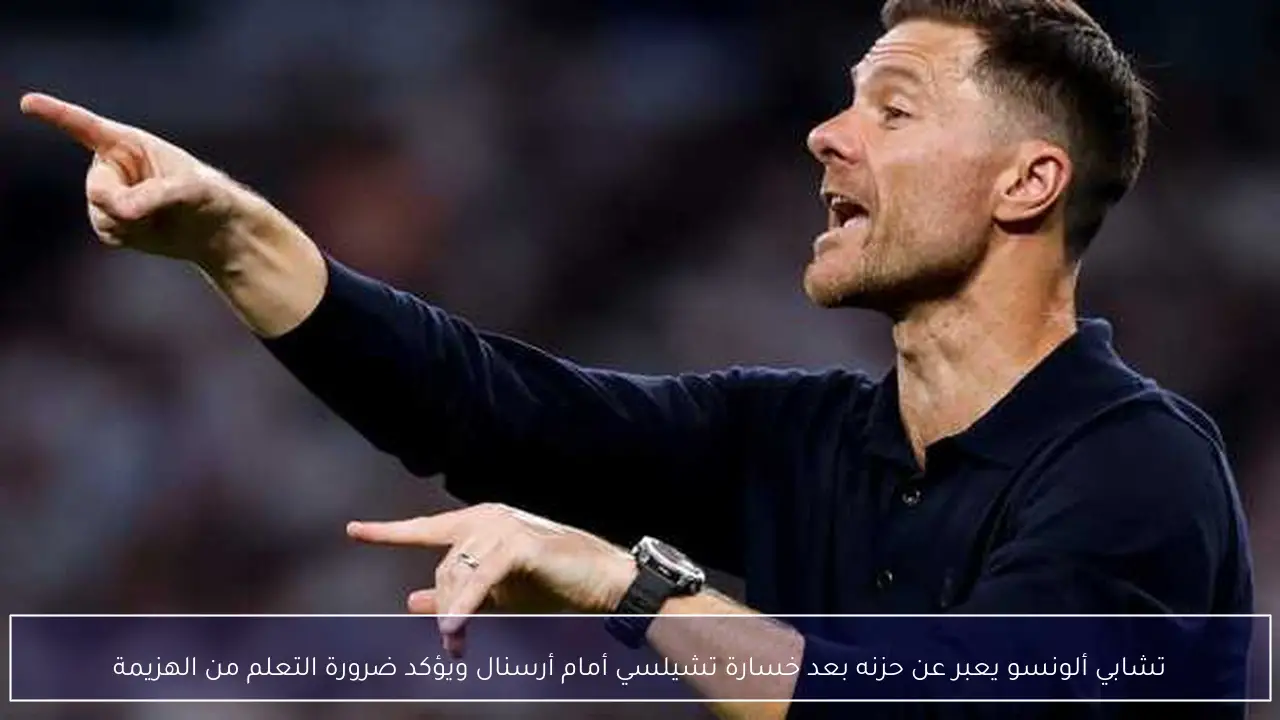تشابي ألونسو يعبر عن حزنه بعد خسارة تشيلسي أمام أرسنال ويؤكد ضرورة التعلم من الهزيمة
