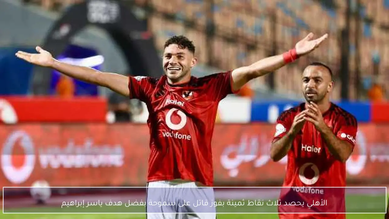 الأهلي يحصد ثلاث نقاط ثمينة بفوز قاتل على سموحة بفضل هدف ياسر إبراهيم