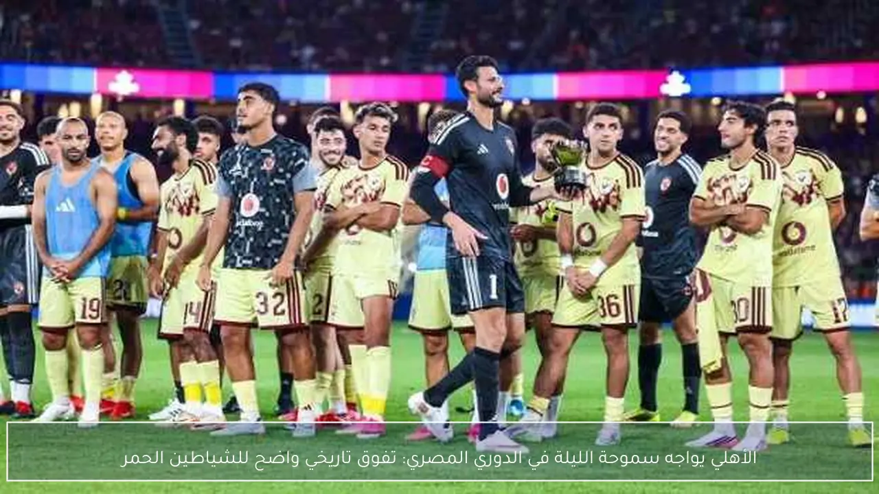 الأهلي يواجه سموحة الليلة في الدوري المصري: تفوق تاريخي واضح للشياطين الحمر