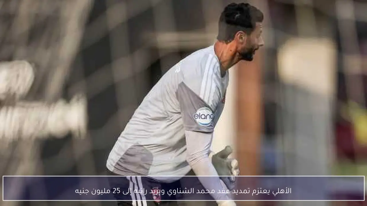 الأهلي يعتزم تمديد عقد محمد الشناوي ويزيد راتبه إلى 25 مليون جنيه