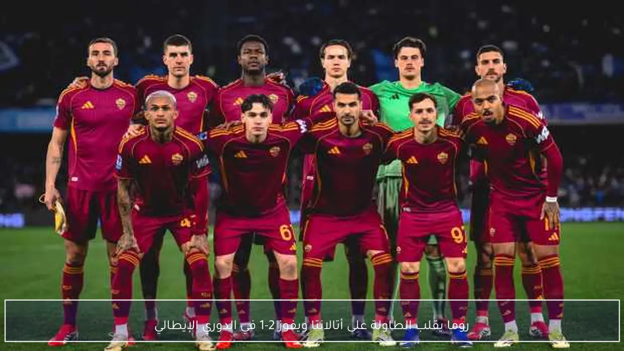 روما يقلب الطاولة على أتالانتا ويفوز 2-1 في الدوري الإيطالي