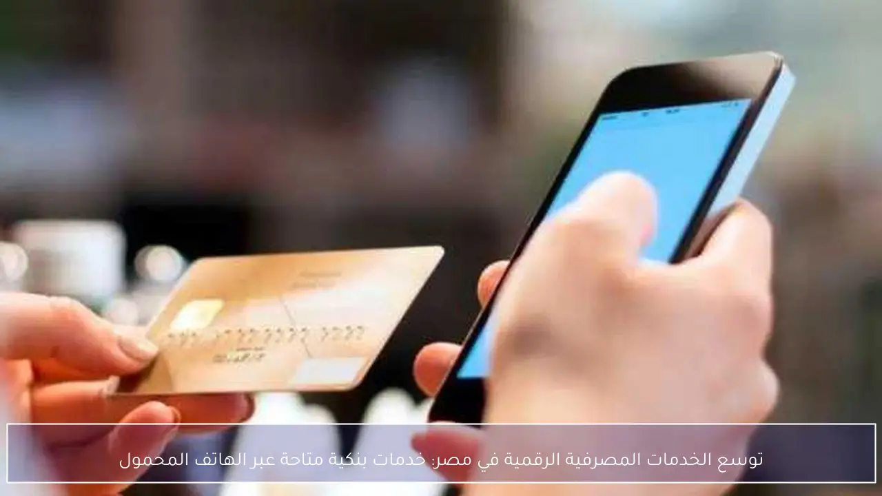 توسع الخدمات المصرفية الرقمية في مصر: خدمات بنكية متاحة عبر الهاتف المحمول