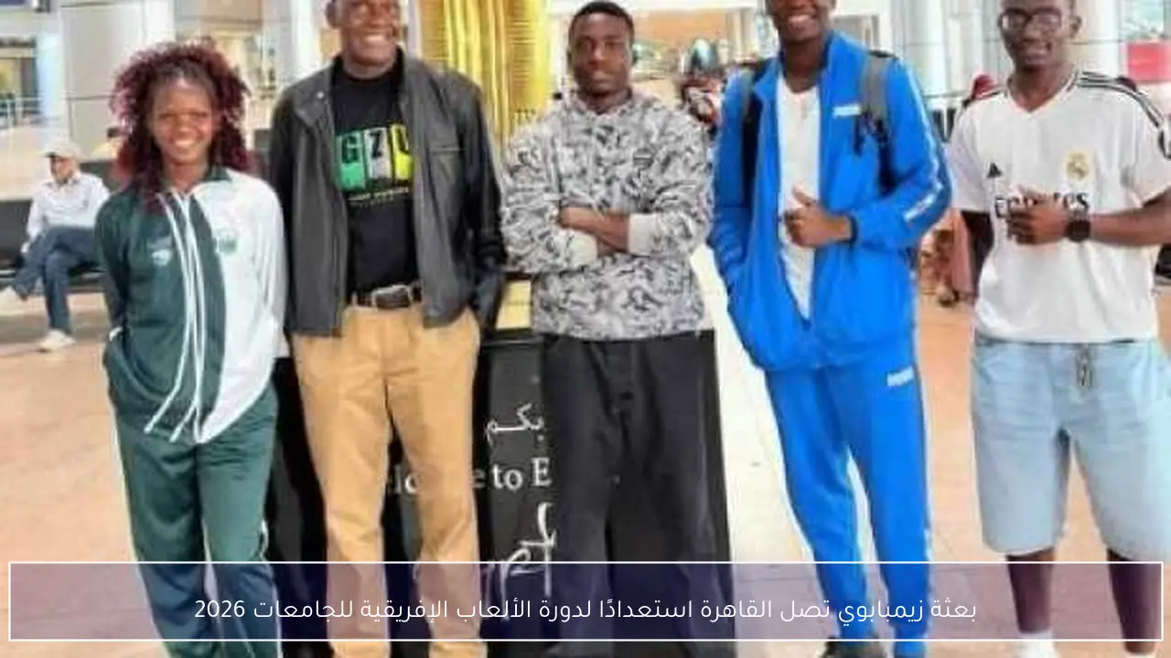 بعثة زيمبابوي تصل القاهرة استعدادًا لدورة الألعاب الإفريقية للجامعات 2026