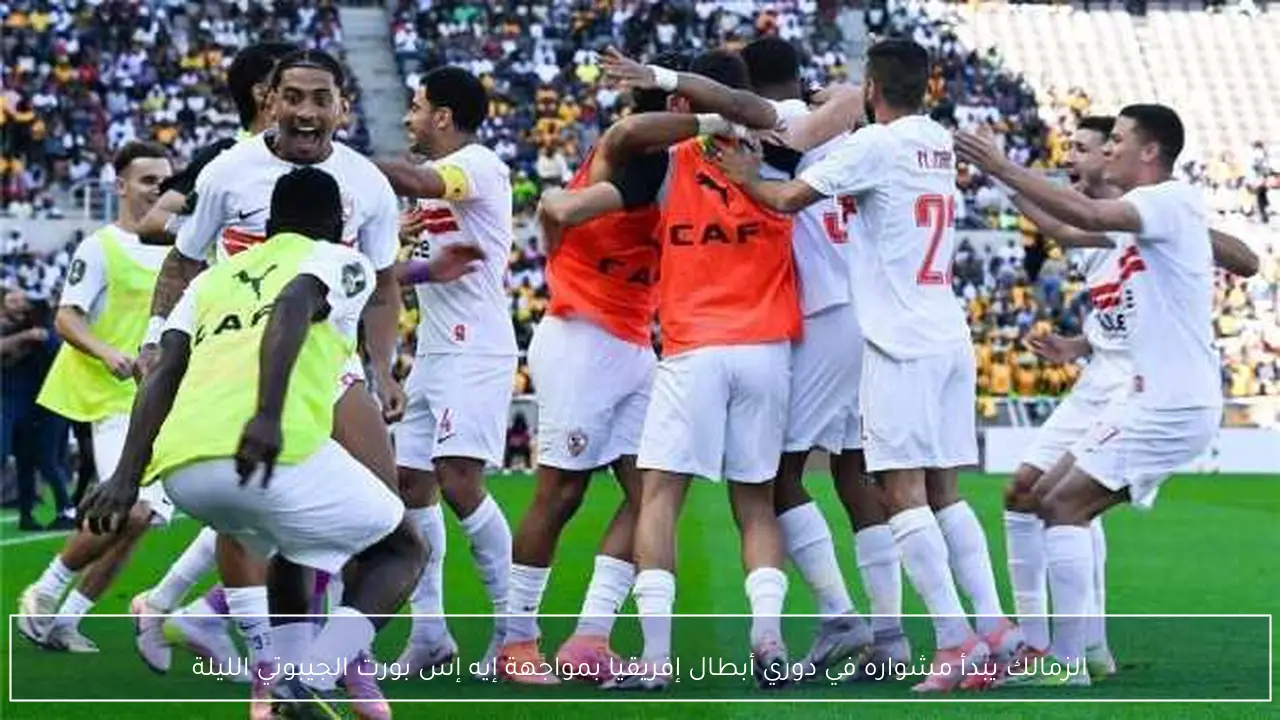 الزمالك يبدأ مشواره في دوري أبطال إفريقيا بمواجهة إيه إس بورت الجيبوتي الليلة