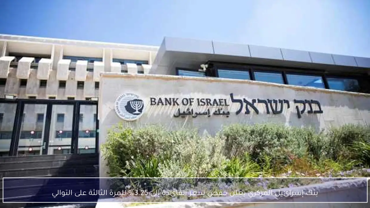 بنك إسرائيل المركزي يعلن خفض سعر الفائدة إلى 3.25% للمرة الثالثة على التوالي