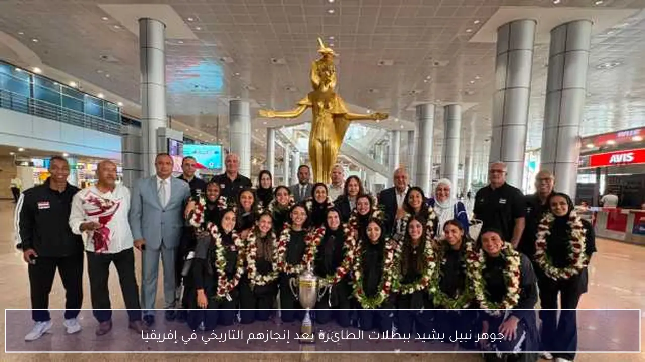 جوهر نبيل يشيد ببطلات الطائرة بعد إنجازهم التاريخي في إفريقيا