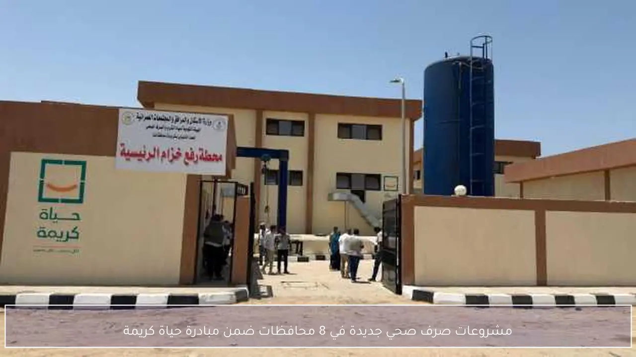 مشروعات صرف صحي جديدة في 8 محافظات ضمن مبادرة حياة كريمة