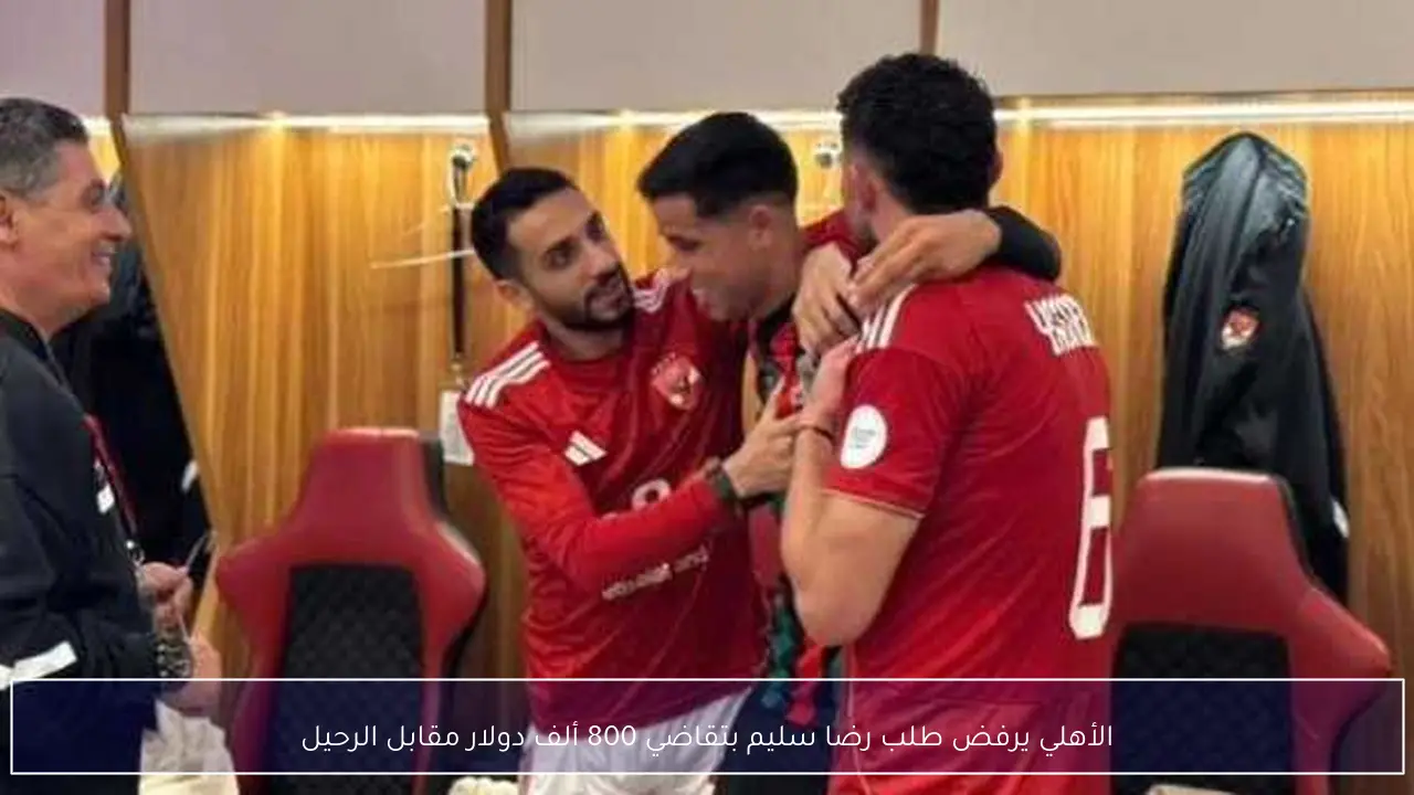 الأهلي يرفض طلب رضا سليم بتقاضي 800 ألف دولار مقابل الرحيل