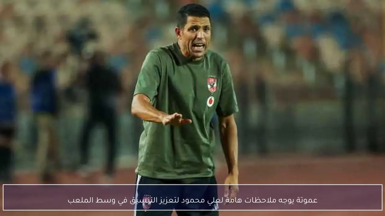 عموتة يوجه ملاحظات هامة لعلي محمود لتعزيز التنسيق في وسط الملعب