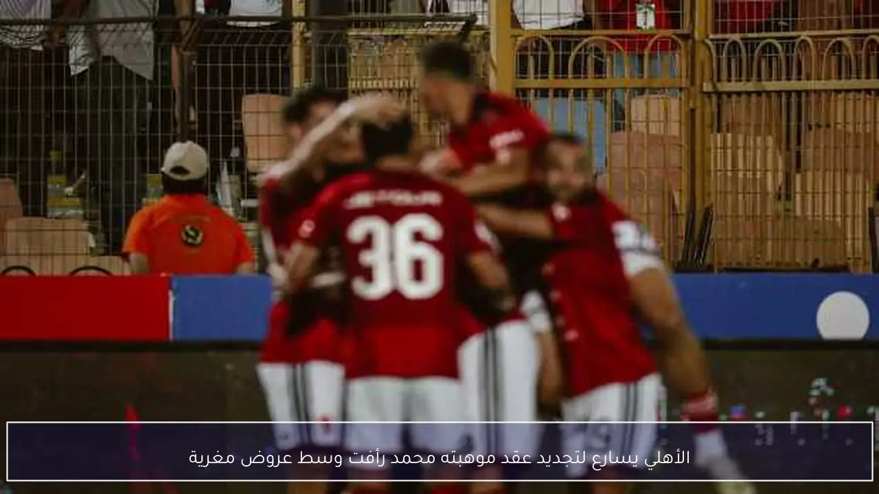 الأهلي يسارع لتجديد عقد موهبته محمد رأفت وسط عروض مغرية