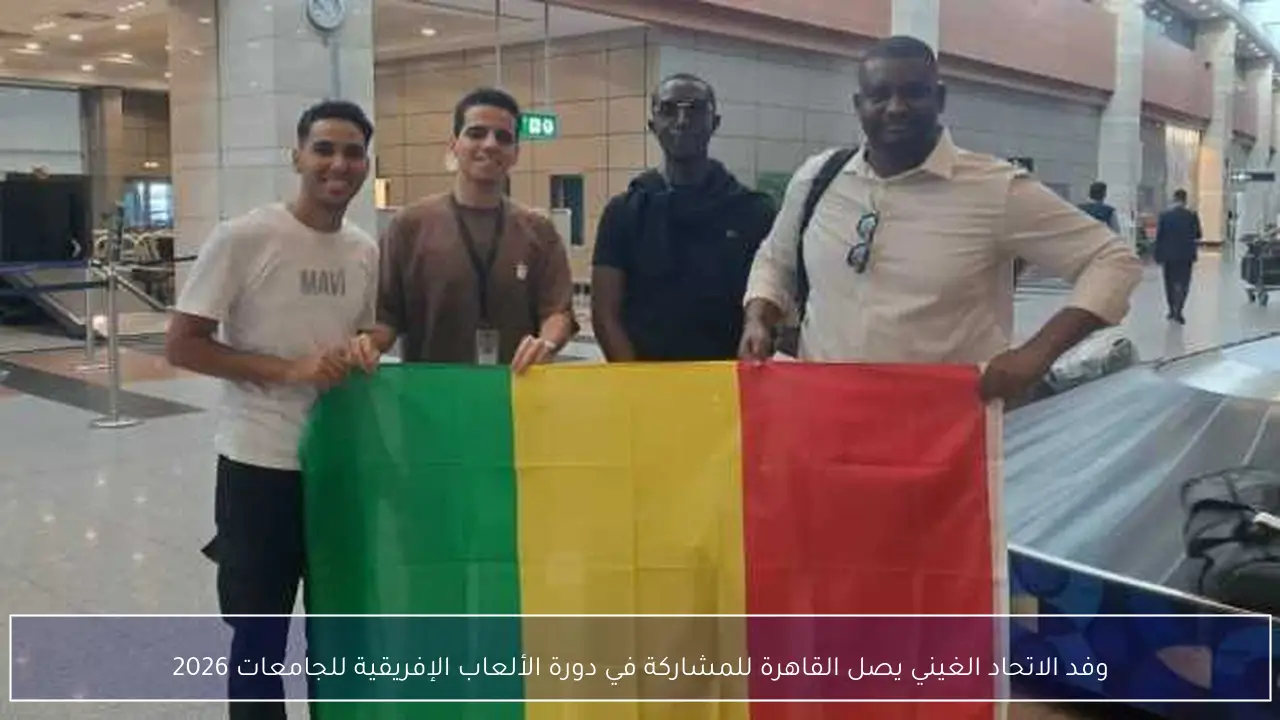 وفد الاتحاد الغيني يصل القاهرة للمشاركة في دورة الألعاب الإفريقية للجامعات 2026