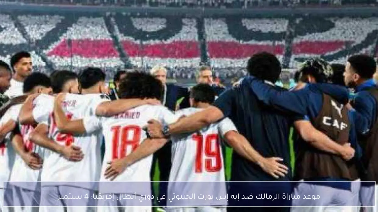 موعد مباراة الزمالك ضد إيه إس بورت الجيبوتي في دوري أبطال إفريقيا: 4 سبتمبر
