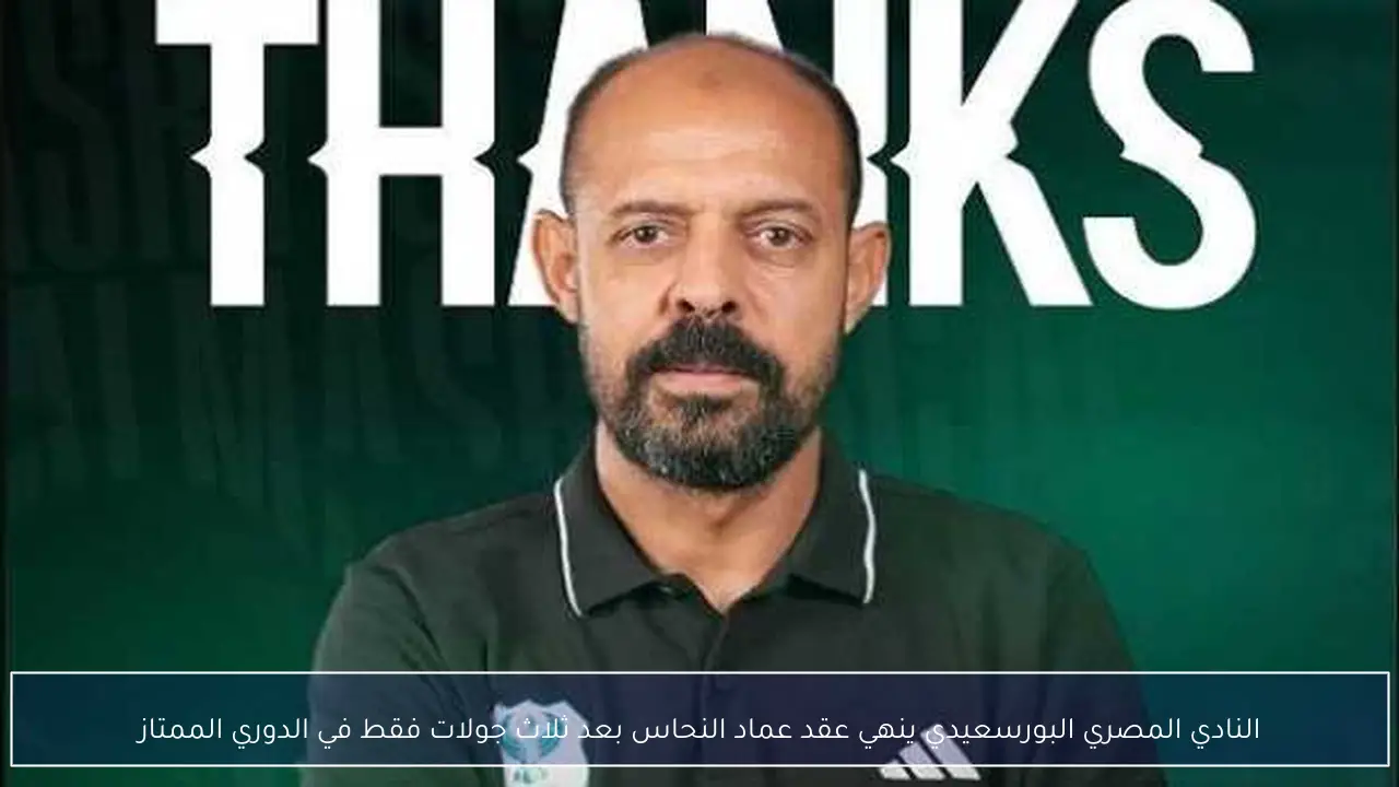 النادي المصري البورسعيدي ينهي عقد عماد النحاس بعد ثلاث جولات فقط في الدوري الممتاز