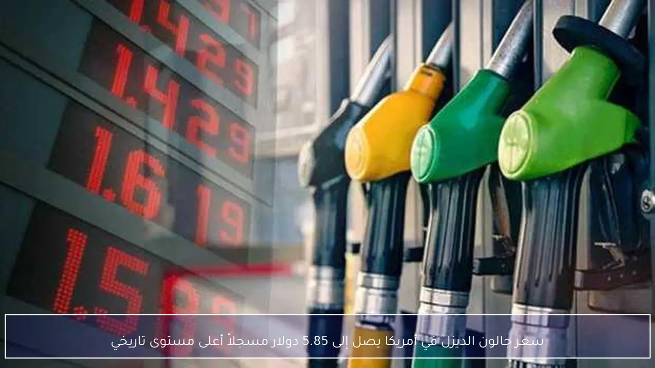 سعر جالون الديزل في أمريكا يصل إلى 5.85 دولار مسجلاً أعلى مستوى تاريخي