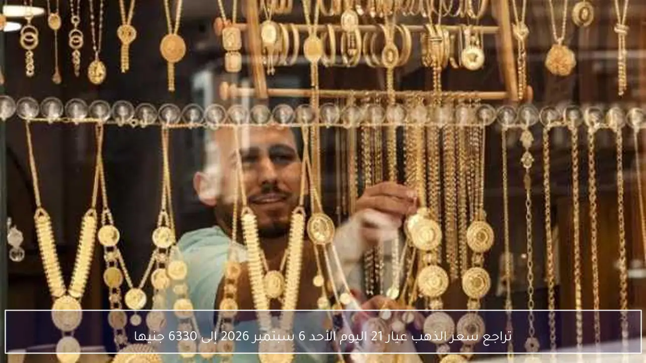 تراجع سعر الذهب عيار 21 اليوم الأحد 6 سبتمبر 2026 إلى 6330 جنيها