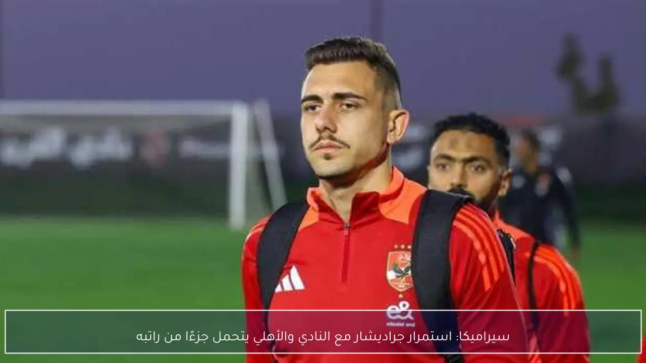 سيراميكا: استمرار جراديشار مع النادي والأهلي يتحمل جزءًا من راتبه