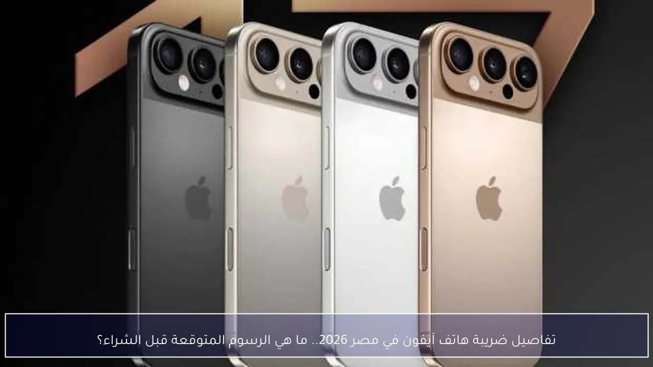 تفاصيل ضريبة هاتف آيفون في مصر 2026.. ما هي الرسوم المتوقعة قبل الشراء؟