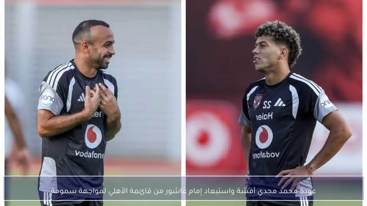 عودة محمد مجدي أفشة واستبعاد إمام عاشور من قائمة الأهلي لمواجهة سموحة