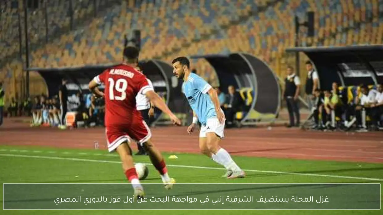 غزل المحلة يستضيف الشرقية إنبي في مواجهة البحث عن أول فوز بالدوري المصري