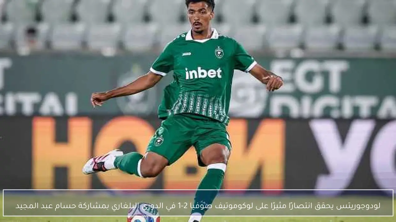 لودوجوريتس يحقق انتصارًا مثيرًا على لوكوموتيف صوفيا 2-1 في الدوري البلغاري بمشاركة حسام عبد المجيد