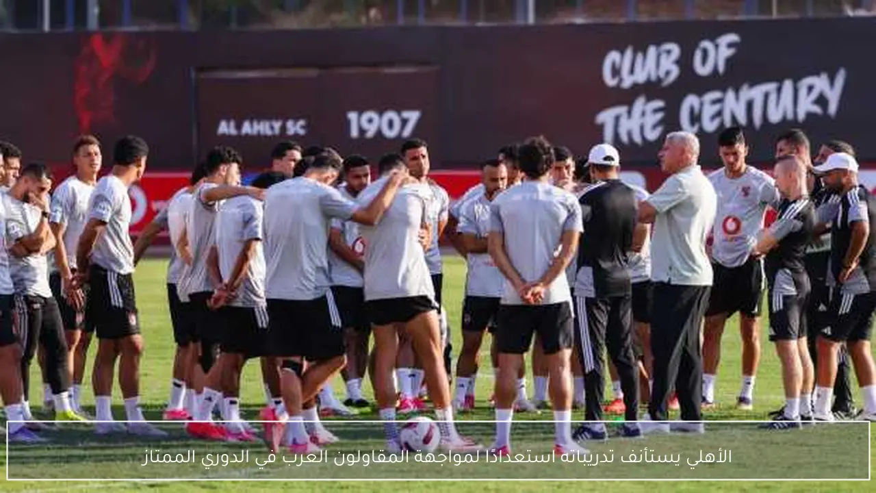 الأهلي يستأنف تدريباته استعدادًا لمواجهة المقاولون العرب في الدوري الممتاز