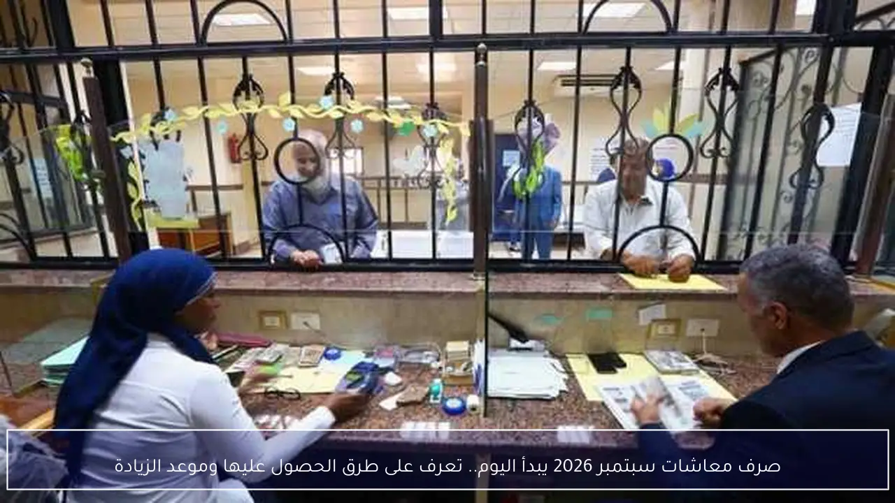 صرف معاشات سبتمبر 2026 يبدأ اليوم.. تعرف على طرق الحصول عليها وموعد الزيادة