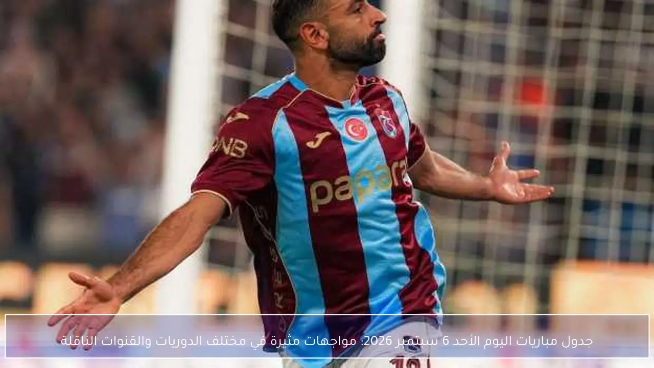 جدول مباريات اليوم الأحد 6 سبتمبر 2026: مواجهات مثيرة في مختلف الدوريات والقنوات الناقلة