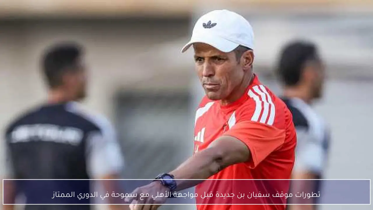 تطورات موقف سفيان بن جديدة قبل مواجهة الأهلي مع سموحة في الدوري الممتاز