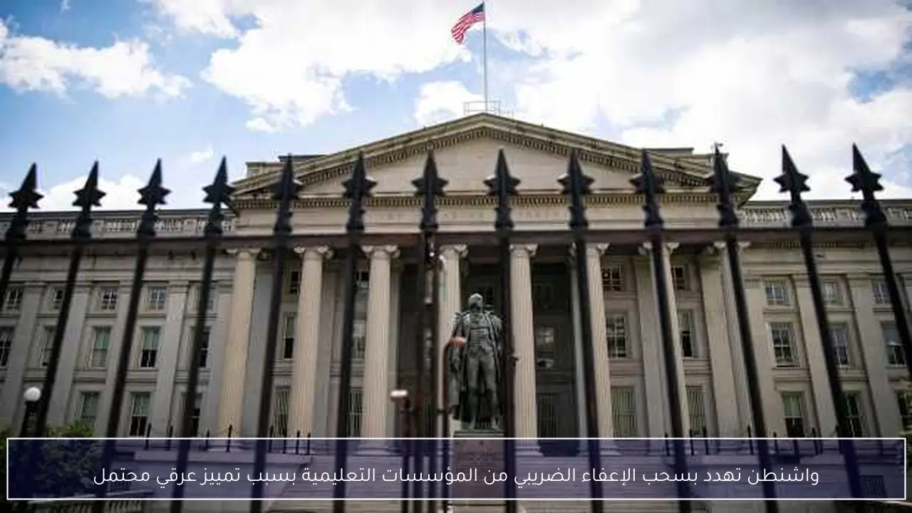 واشنطن تهدد بسحب الإعفاء الضريبي من المؤسسات التعليمية بسبب تمييز عرقي محتمل