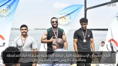 افتتاح مهرجان الإسماعيلية الأول للياقة التنافسية بمشاركة أبناء المحافظة ومنافسات كروس فيت وسترونج مان