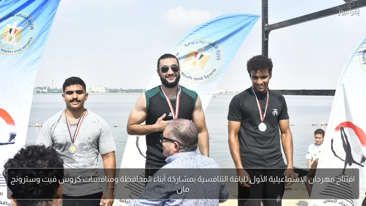 افتتاح مهرجان الإسماعيلية الأول للياقة التنافسية بمشاركة أبناء المحافظة ومنافسات كروس فيت وسترونج مان