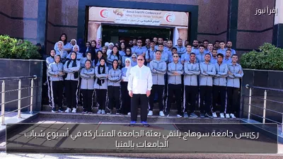 رئيس جامعة سوهاج يلتقي بعثة الجامعة المشاركة في أسبوع شباب الجامعات بالمنيا