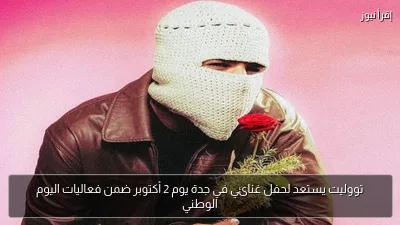تووليت يستعد لحفل غنائي في جدة يوم 2 أكتوبر ضمن فعاليات اليوم الوطني
