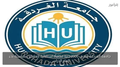 جامعة الغردقة تصرف 2000 جنيه مكافأة استثنائية للعاملين بمناسبة بدء العام الدراسي