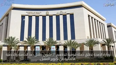 وزارة الصحة تطلق حملة قومية لتطعيم 21 مليون طفل ضد الحصبة والحصبة الألمانية في أكتوبر المقبل