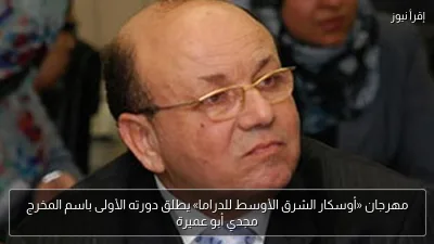 مهرجان «أوسكار الشرق الأوسط للدراما» يطلق دورته الأولى باسم المخرج مجدي أبو عميرة