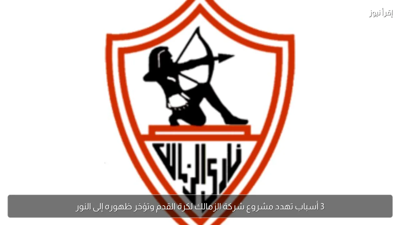 3 أسباب تهدد مشروع شركة الزمالك لكرة القدم وتؤخر ظهوره إلى النور